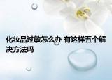 化妝品過敏怎么辦 有這樣五個(gè)解決方法嗎