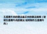 五香醬牛肉的做法最正宗的做法視頻（秘制五香醬牛肉的做法 如何制作五香醬牛肉）