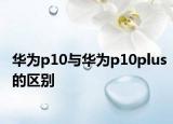 華為p10與華為p10plus的區(qū)別