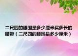 二尺四的腰圍是多少厘米買多長的腰帶（二尺四的腰圍是多少厘米）