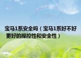 寶馬1系安全嗎（寶馬1系好不好 更好的操控性和安全性）