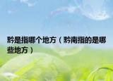 黔是指哪個(gè)地方（黔南指的是哪些地方）