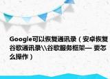 Google可以恢復(fù)通訊錄（安卓恢復(fù)谷歌通訊錄\谷歌服務(wù)框架— 要怎么操作）