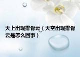 天上出現(xiàn)排骨云（天空出現(xiàn)排骨云是怎么回事）