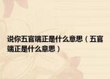 說你五官端正是什么意思（五官端正是什么意思）