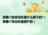 森雅r7的發(fā)動機(jī)是什么牌子的?（森雅r7發(fā)動機(jī)是哪產(chǎn)的）