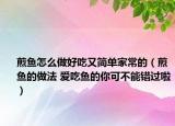 煎魚怎么做好吃又簡單家常的（煎魚的做法 愛吃魚的你可不能錯過啦）
