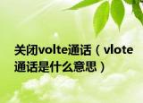 關(guān)閉volte通話（vlote通話是什么意思）