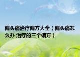 偏頭痛治療偏方大全（偏頭痛怎么辦 治療的三個偏方）
