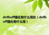 dnfbuff強化有什么用處（dnfbuff強化有什么用）