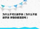 為什么不可以送手表（為什么不能送手表 詳情你都清楚嗎）