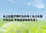 頭上長虱子用什么辦法（頭上長虱子怎么辦 不妨試試這些方法）