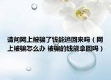 請(qǐng)問(wèn)網(wǎng)上被騙了錢能追回來(lái)嗎（網(wǎng)上被騙怎么辦 被騙的錢能拿回嗎）