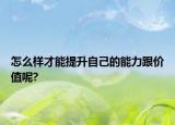 怎么樣才能提升自己的能力跟價(jià)值呢?