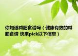 你知道減肥食譜嗎（健康有效的減肥食譜 快來pick以下信息）
