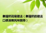 姜撞奶簡易做法（姜撞奶的做法 口感滑嫩風(fēng)味獨特）