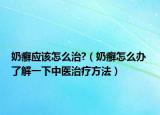 奶癬應(yīng)該怎么治?（奶癬怎么辦 了解一下中醫(yī)治療方法）