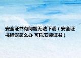 安全證書有問題無法下載（安全證書錯誤怎么辦 可以安裝證書）