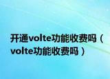 開通volte功能收費嗎（volte功能收費嗎）