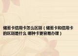 儲蓄卡信用卡怎么區(qū)別（儲蓄卡和信用卡的區(qū)別是什么 哪種卡更容易辦理）