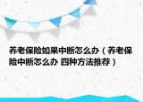 養(yǎng)老保險如果中斷怎么辦（養(yǎng)老保險中斷怎么辦 四種方法推薦）