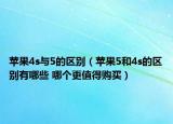 蘋果4s與5的區(qū)別（蘋果5和4s的區(qū)別有哪些 哪個更值得購買）