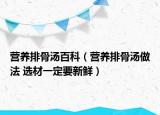 營養(yǎng)排骨湯百科（營養(yǎng)排骨湯做法 選材一定要新鮮）