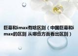 巨幕和imax有啥區(qū)別（中國巨幕和imax的區(qū)別 從哪些方面看出區(qū)別）