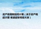 房產(chǎn)使用稅如何計(jì)算（關(guān)于房產(chǎn)稅的計(jì)算 希望能夠幫助大家）