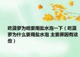 吃菠蘿為啥要用鹽水泡一下（吃菠蘿為什么要用鹽水泡 主要原因有這些）