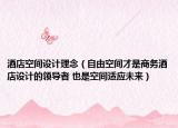 酒店空間設(shè)計理念（自由空間才是商務(wù)酒店設(shè)計的領(lǐng)導(dǎo)者 也是空間適應(yīng)未來）