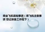 乘坐飛機(jī)需知事項(xiàng)（乘飛機(jī)注意事項(xiàng) 登記準(zhǔn)備工作如下）