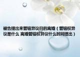 被告提出來管轄異議目的離婚（管轄權(quán)異議是什么 離婚管轄權(quán)異議什么時間提出）