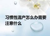 習(xí)慣性流產(chǎn)怎么辦需要注意什么