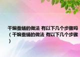 干煸蠶蛹的做法 有以下幾個步驟嗎（干煸蠶蛹的做法 有以下幾個步驟）