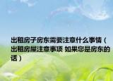 出租房子房東需要注意什么事情（出租房屋注意事項(xiàng) 如果您是房東的話）