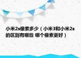 小米2s像素多少（小米3和小米2s的區(qū)別有哪些 哪個(gè)像素更好）