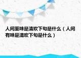 人間至味是清歡下句是什么（人間有味是清歡下句是什么）