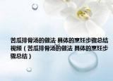 苦瓜排骨湯的做法 具體的烹飪步驟總結(jié)視頻（苦瓜排骨湯的做法 具體的烹飪步驟總結(jié)）