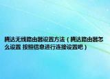 騰達無線路由器設置方法（騰達路由器怎么設置 按照信息進行連接設置吧）