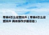 蘋果6怎么設(shè)置鈴聲（蘋果6怎么設(shè)置鈴聲 具體操作步驟總結(jié)）