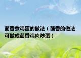 茴香煮雞蛋的做法（茴香的做法 可做成茴香雞肉炒蛋）