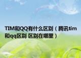 TIM和QQ有什么區(qū)別（騰訊tim和qq區(qū)別 區(qū)別在哪里）