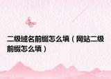 二級(jí)域名前綴怎么填（網(wǎng)站二級(jí)前綴怎么填）