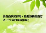 美白面膜如何用（最有效的美白方法 三個(gè)美白面膜推薦）
