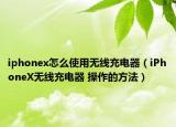 iphonex怎么使用無線充電器（iPhoneX無線充電器 操作的方法）