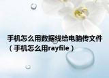手機(jī)怎么用數(shù)據(jù)線給電腦傳文件（手機(jī)怎么用rayfile）