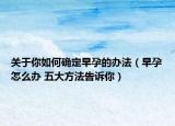 關(guān)于你如何確定早孕的辦法（早孕怎么辦 五大方法告訴你）