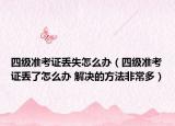 四級準(zhǔn)考證丟失怎么辦（四級準(zhǔn)考證丟了怎么辦 解決的方法非常多）