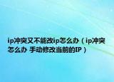 ip沖突又不能改ip怎么辦（ip沖突怎么辦 手動(dòng)修改當(dāng)前的IP）